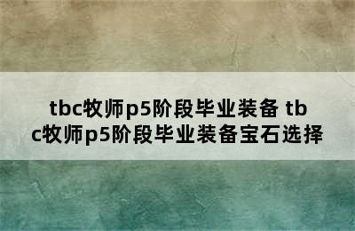 tbc牧师p5阶段毕业装备 tbc牧师p5阶段毕业装备宝石选择